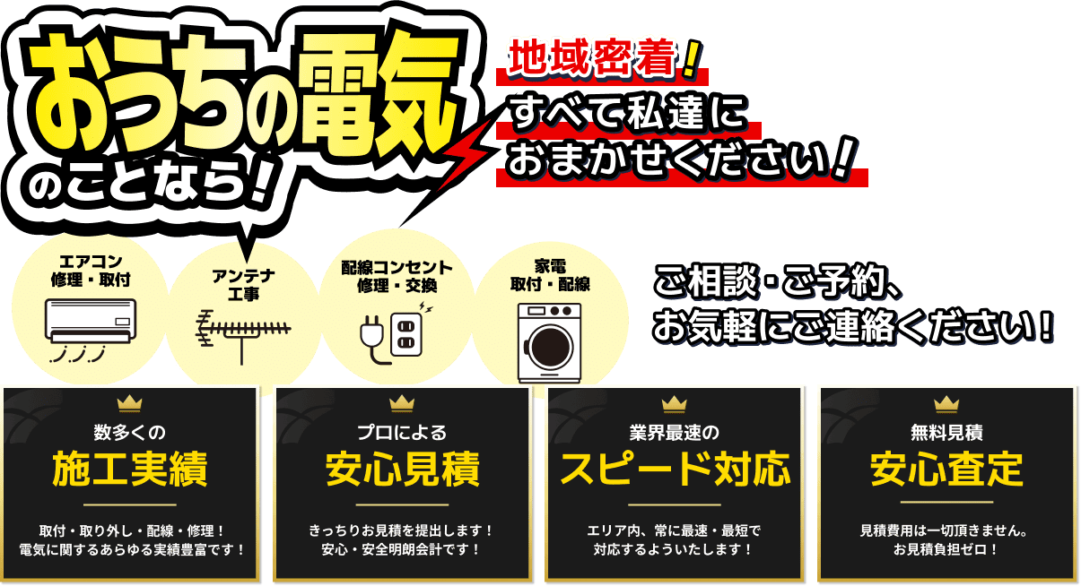 お家の電気のことなら!地域密着!すべて私達におまかせください! アンテナ工事 / 配線コンセント修理・交換 / 家電取付・配線 ご相談・ご予約、お気軽にご連絡ください!